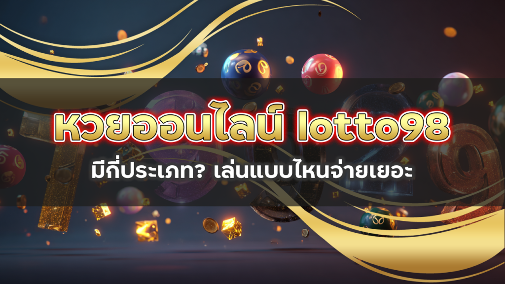 หวยออนไลน์ lotto98 มีกี่ประเภท? เล่นแบบไหนจ่ายเยอะ
