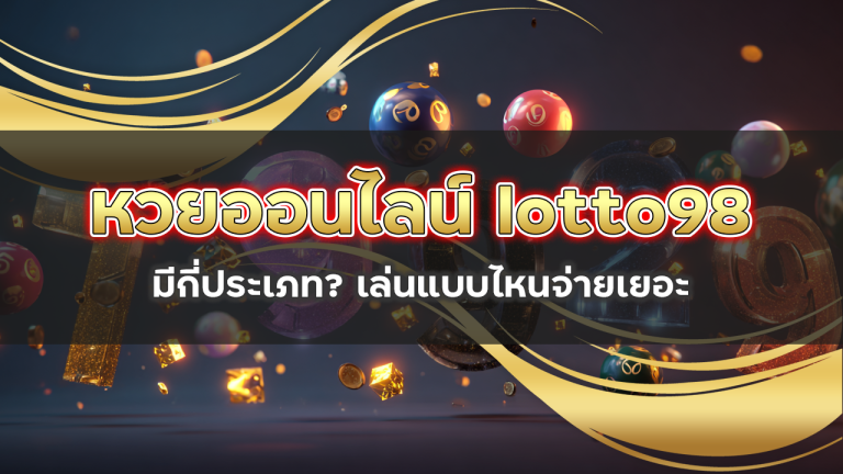 หวยออนไลน์ lotto98 มีกี่ประเภท? เล่นแบบไหนจ่ายเยอะ